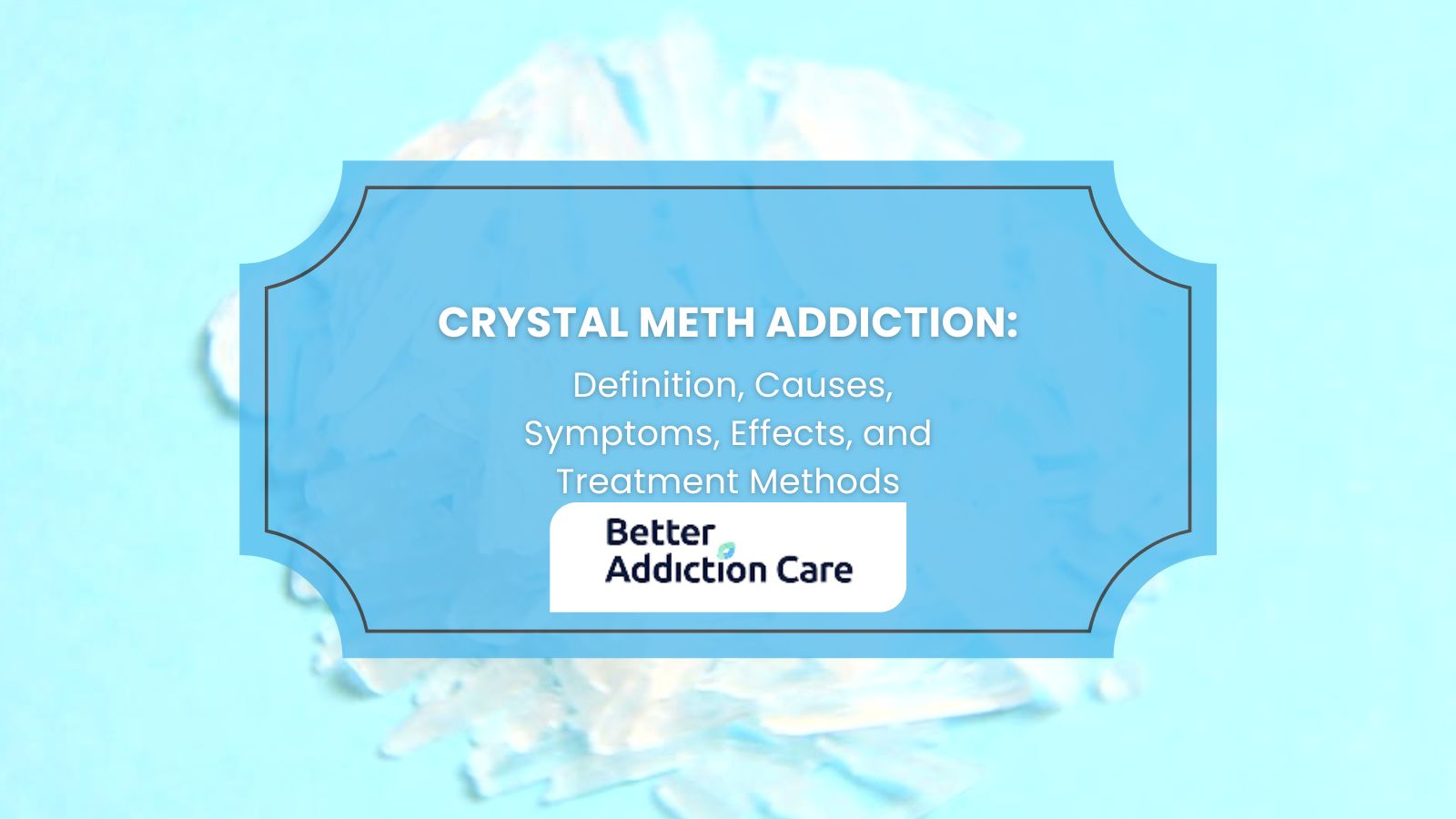 Crystal Meth Addiction: Definition, Causes, Symptoms, Effects, and Treatment Methods