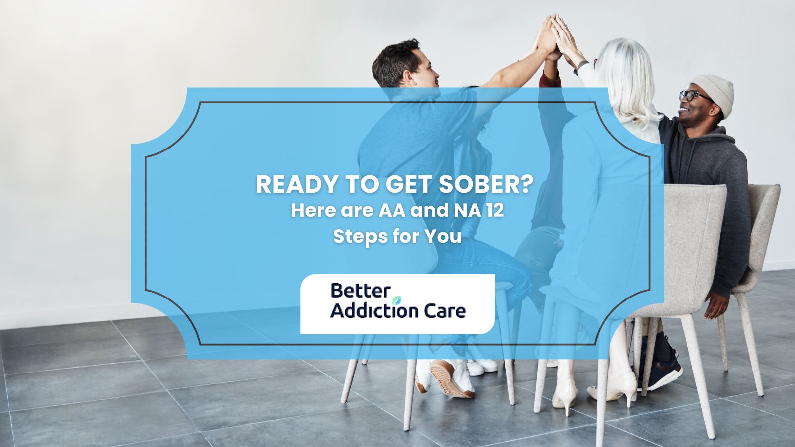 Ready to Get Sober? Here are AA and NA 12 Steps for You Ready to Get Sober? Here are AA and NA 12 Steps for You