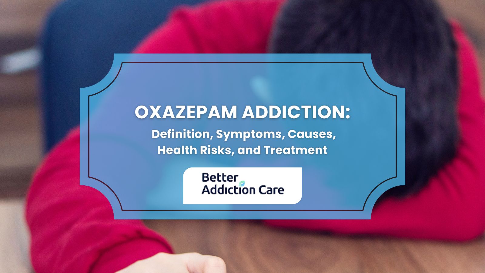 Oxazepam Addiction: Definition, Symptoms, Causes, Effects, and Treatment