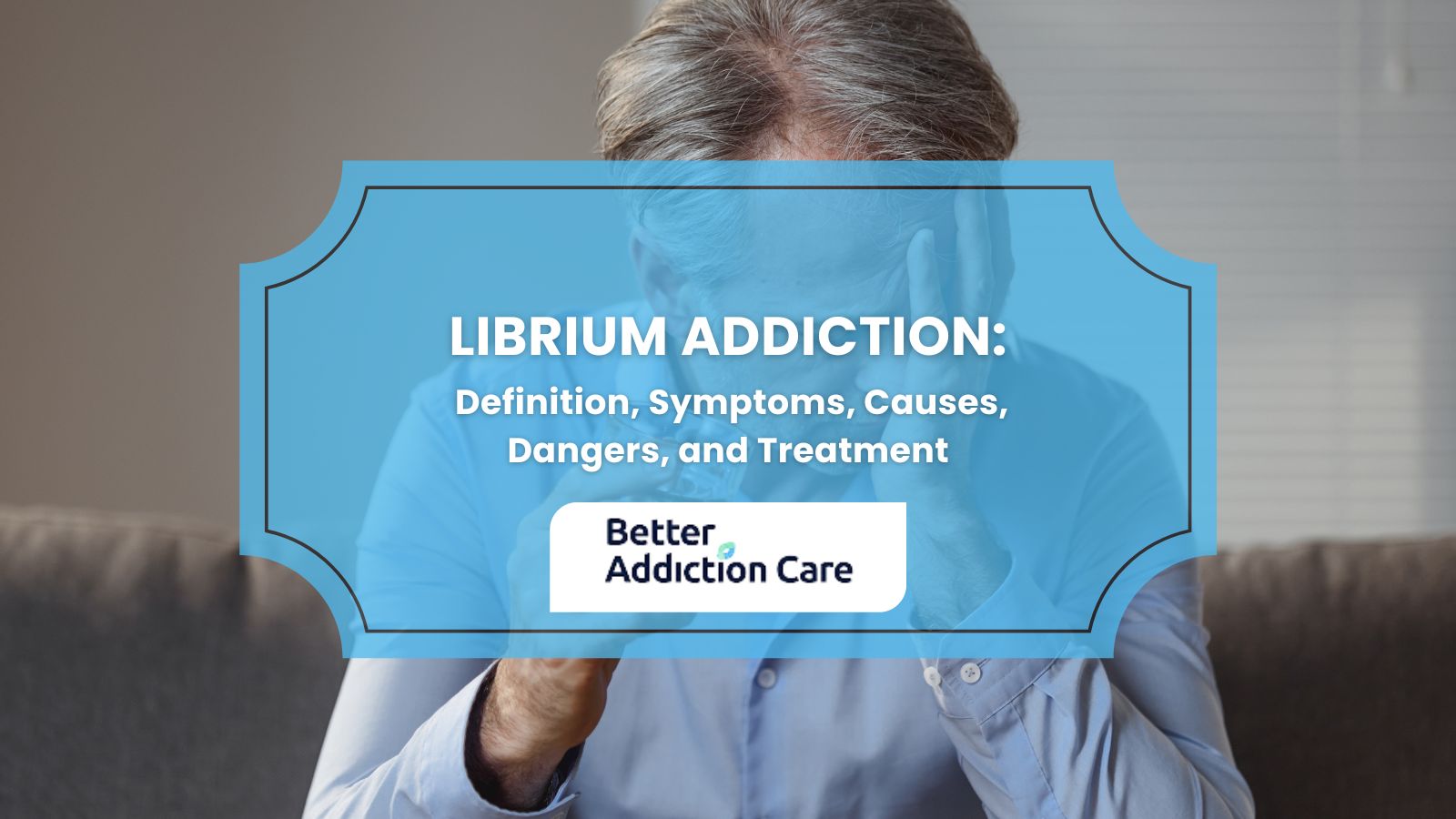 Librium Addiction: Definition, Symptoms, Causes, Dangers, and Treatment