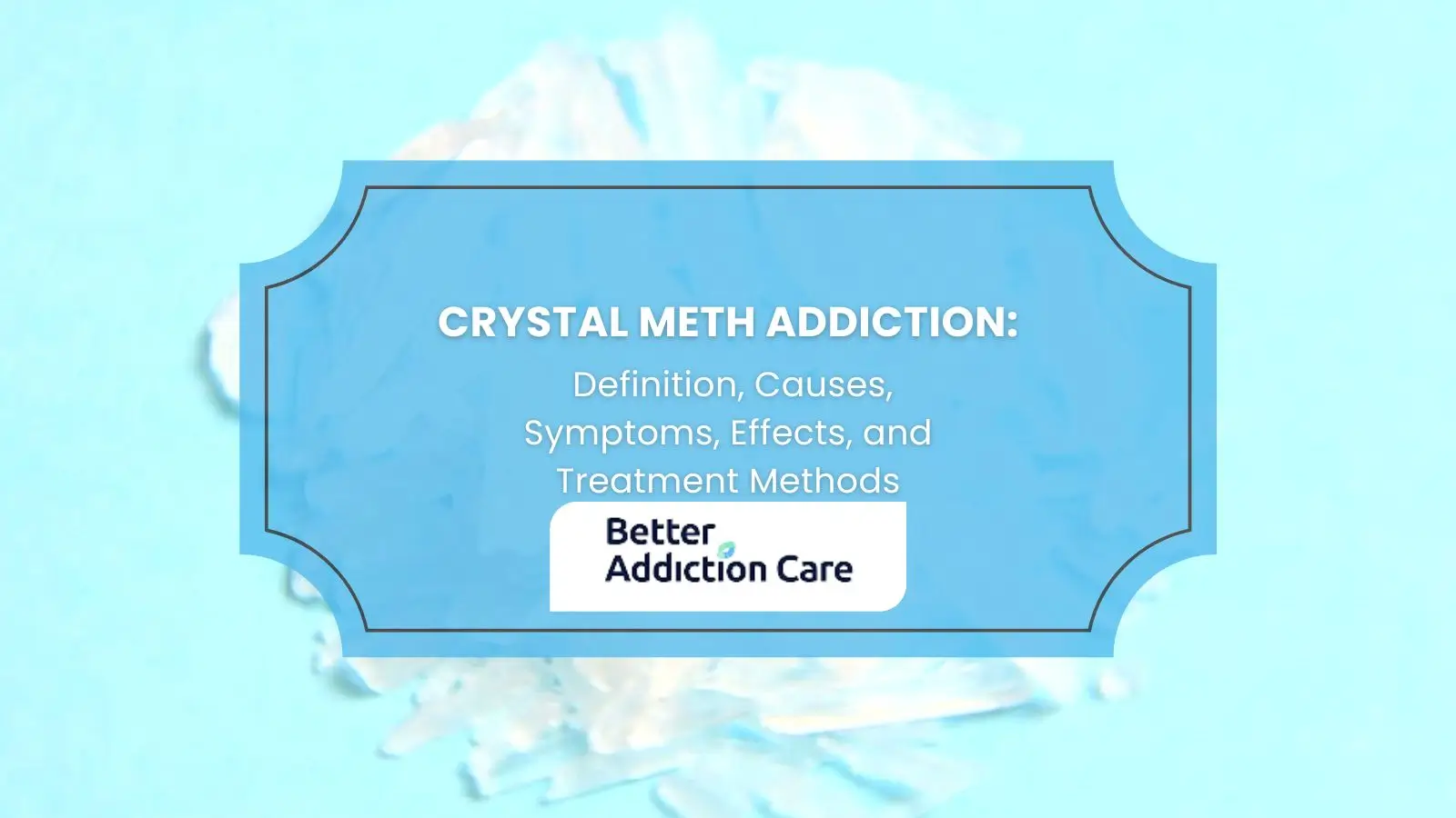 Crystal Meth Addiction: Definition, Causes, Symptoms, Effects, and Treatment Methods