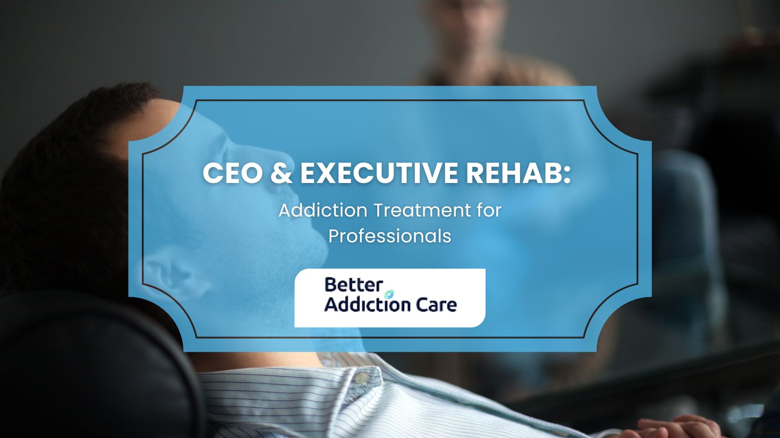 CEO & Executive Rehab: Addiction Treatment for Professionals CEO & Executive Rehab: Addiction Treatment for Professionals