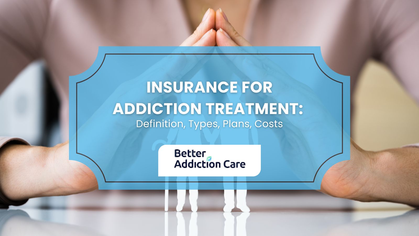 Insurance for Addiction Treatment: Definition, Types, Plans, Costs