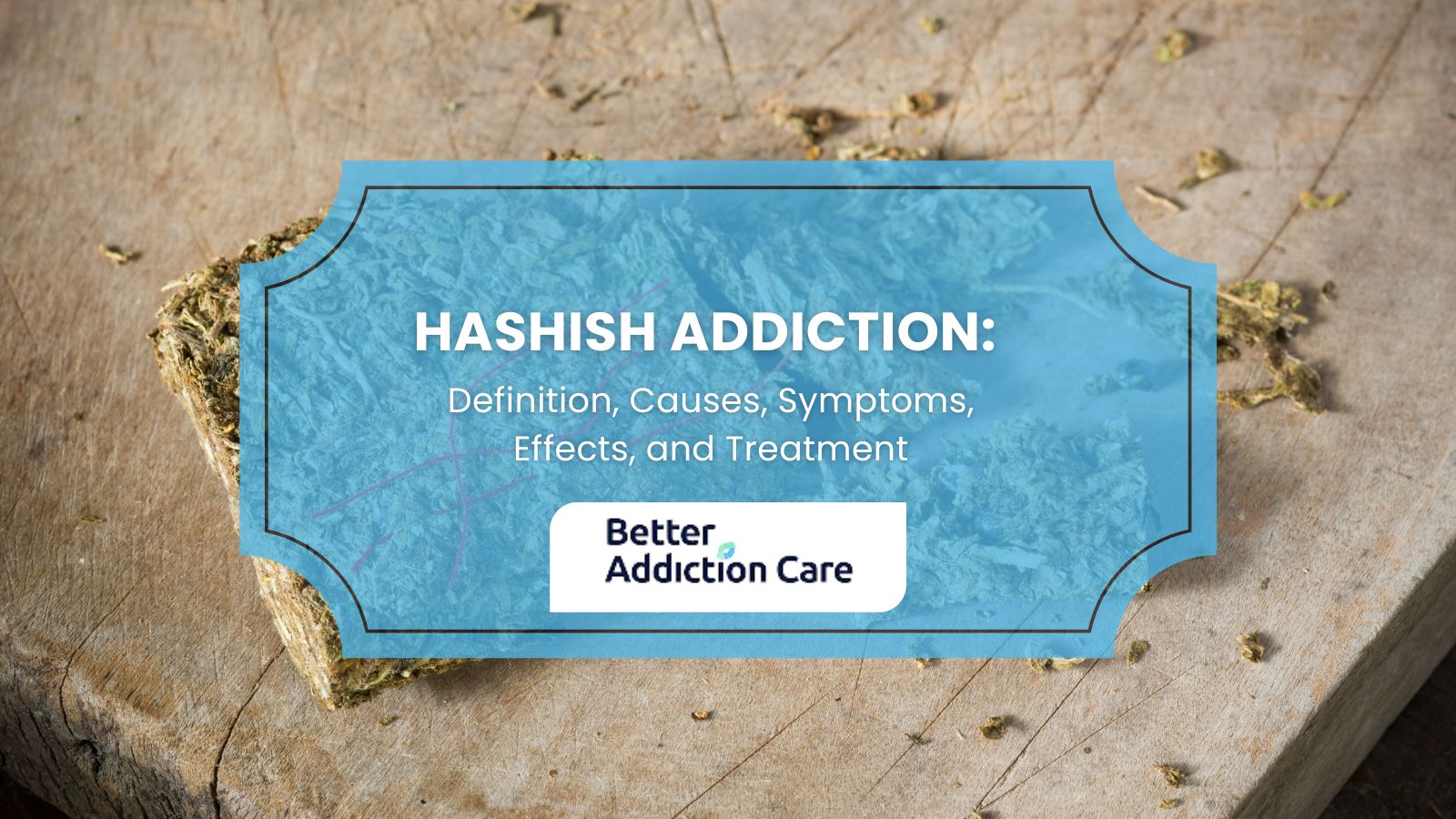 Hashish Addiction: Definition, Causes, Symptoms, Effects, and Treatment